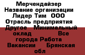 Мерчендайзер › Название организации ­ Лидер Тим, ООО › Отрасль предприятия ­ Другое › Минимальный оклад ­ 20 000 - Все города Работа » Вакансии   . Брянская обл.